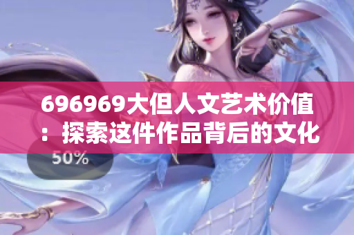 696969大但人文藝術(shù)價值：探索這件作品背后的文化價值和審美價值