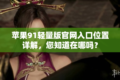 蘋果91輕量版官網(wǎng)入口位置詳解，您知道在哪嗎？