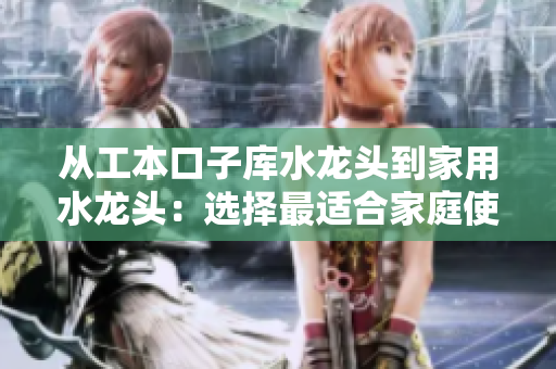 從工本口子庫水龍頭到家用水龍頭：選擇最適合家庭使用的水龍頭