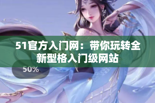 51官方入門網(wǎng)：帶你玩轉(zhuǎn)全新型格入門級網(wǎng)站