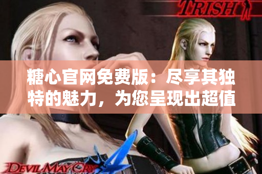糖心官網(wǎng)免費(fèi)版：盡享其獨(dú)特的魅力，為您呈現(xiàn)出超值的亮點(diǎn)