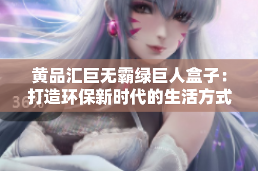 黃品匯巨無霸綠巨人盒子：打造環(huán)保新時(shí)代的生活方式