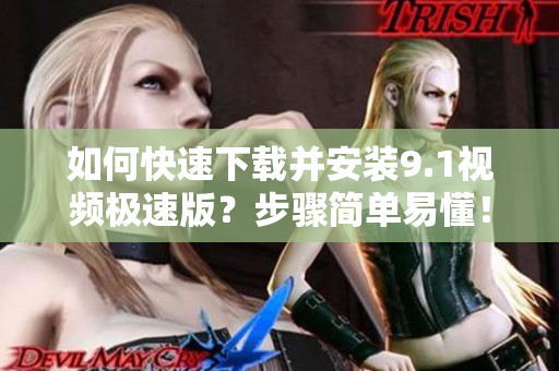 如何快速下載并安裝9.1視頻極速版？步驟簡單易懂！
