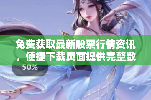 免費獲取最新股票行情資訊，便捷下載頁面提供完整數(shù)據(jù)