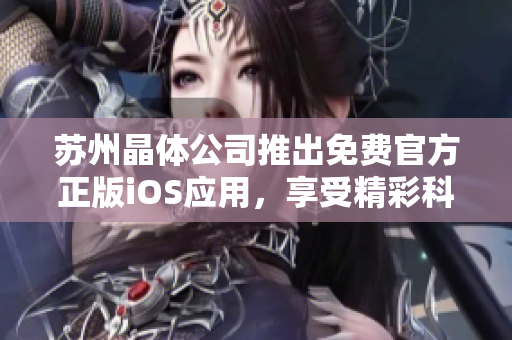 蘇州晶體公司推出免費官方正版iOS應(yīng)用，享受精彩科技新體驗
