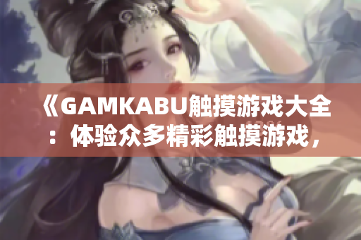 《GAMKABU觸摸游戲大全：體驗(yàn)眾多精彩觸摸游戲，盡享無(wú)限樂(lè)趣！》