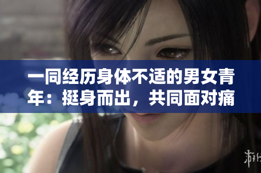 一同經歷身體不適的男女青年：挺身而出，共同面對痛苦