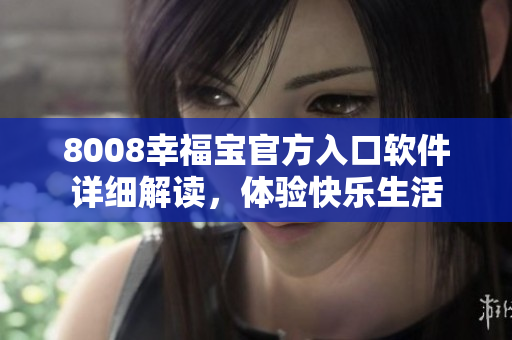 8008幸福寶官方入口軟件詳細(xì)解讀，體驗快樂生活