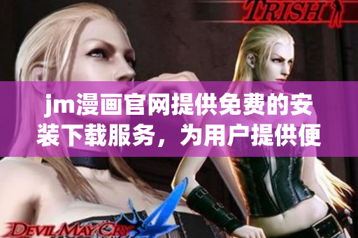 jm漫畫(huà)官網(wǎng)提供免費(fèi)的安裝下載服務(wù)，為用戶(hù)提供便捷的漫畫(huà)閱讀體驗(yàn)