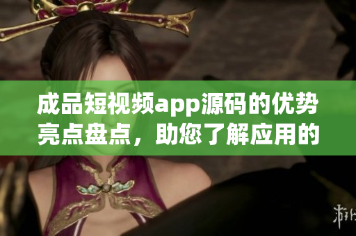 成品短視頻app源碼的優(yōu)勢(shì)亮點(diǎn)盤(pán)點(diǎn)，助您了解應(yīng)用的獨(dú)特優(yōu)勢(shì)