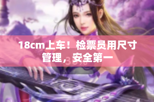 18cm上車！檢票員用尺寸管理，安全第一