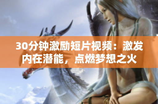 30分鐘激勵短片視頻：激發(fā)內(nèi)在潛能，點燃夢想之火