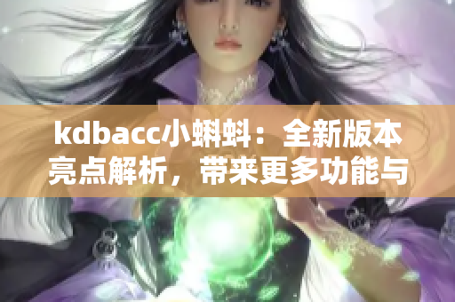 kdbacc小蝌蚪：全新版本亮點解析，帶來更多功能與體驗提升