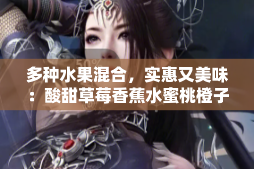 多種水果混合，實惠又美味：酸甜草莓香蕉水蜜桃橙子芒果果汁