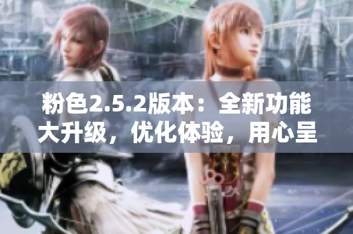 粉色2.5.2版本：全新功能大升級，優(yōu)化體驗，用心呈現(xiàn)
