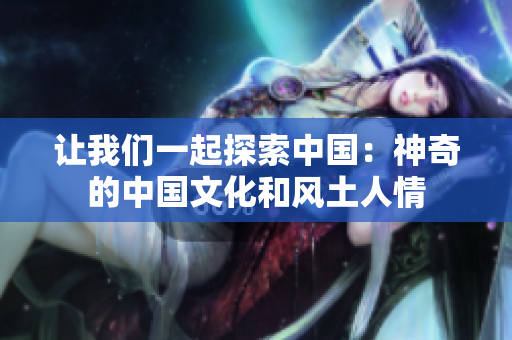 讓我們一起探索中國：神奇的中國文化和風(fēng)土人情