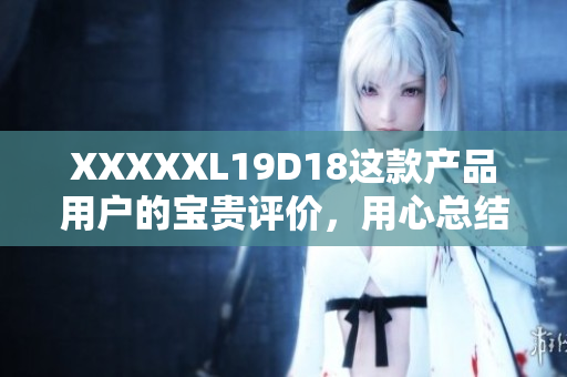 XXXXXL19D18這款產(chǎn)品用戶的寶貴評價，用心總結(jié)用戶意見經(jīng)驗