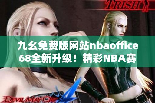 九幺免費(fèi)版網(wǎng)站nbaoffice68全新升級！精彩NBA賽事盡在掌握