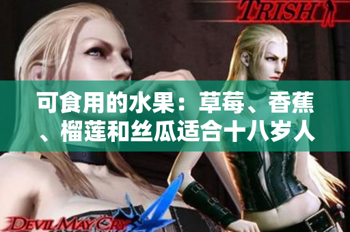 可食用的水果：草莓、香蕉、榴蓮和絲瓜適合十八歲人群嗎？