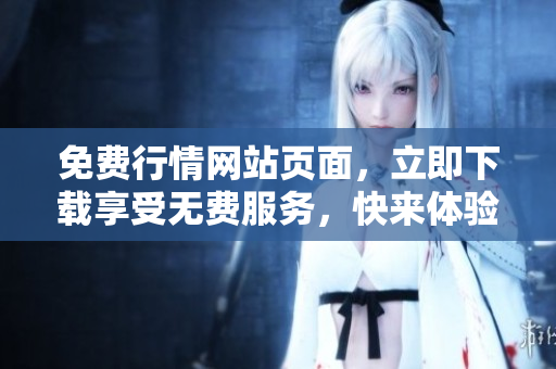 免費(fèi)行情網(wǎng)站頁面，立即下載享受無費(fèi)服務(wù)，快來體驗(yàn)最新消息！