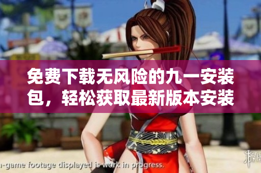 免費(fèi)下載無(wú)風(fēng)險(xiǎn)的九一安裝包，輕松獲取最新版本安裝程序