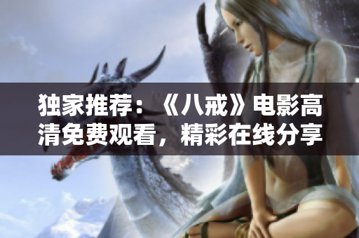 獨家推薦：《八戒》電影高清免費觀看，精彩在線分享！
