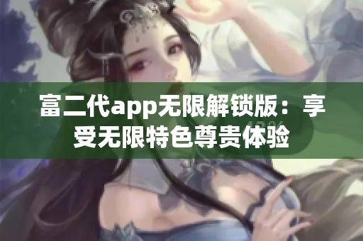 富二代app無限解鎖版：享受無限特色尊貴體驗(yàn)