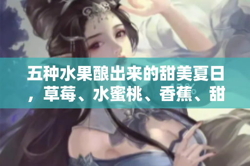 五種水果釀出來的甜美夏日，草莓、水蜜桃、香蕉、甜橙和芒果的絕妙搭配