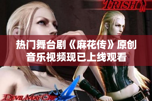 熱門舞臺(tái)劇《麻花傳》原創(chuàng)音樂視頻現(xiàn)已上線觀看