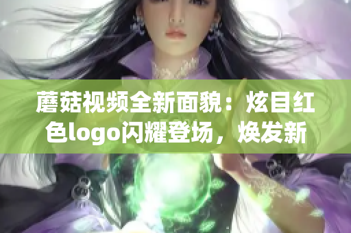 蘑菇視頻全新面貌：炫目紅色logo閃耀登場(chǎng)，煥發(fā)新活力