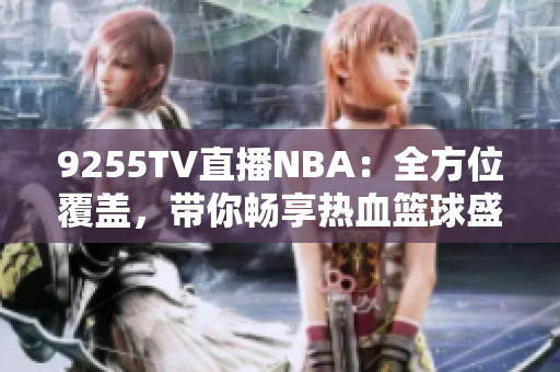 9255TV直播NBA：全方位覆蓋，帶你暢享熱血籃球盛宴