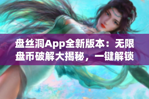 盤絲洞App全新版本：無(wú)限盤幣破解大揭秘，一鍵解鎖無(wú)限資源
