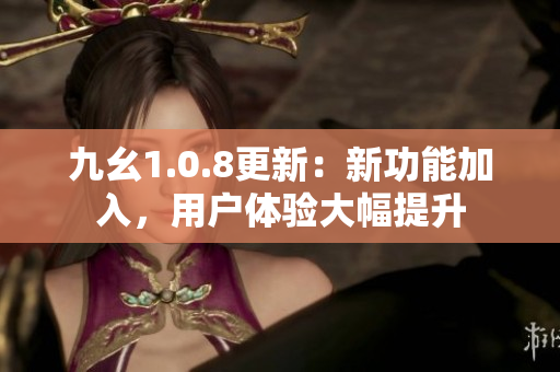九幺1.0.8更新：新功能加入，用戶體驗大幅提升