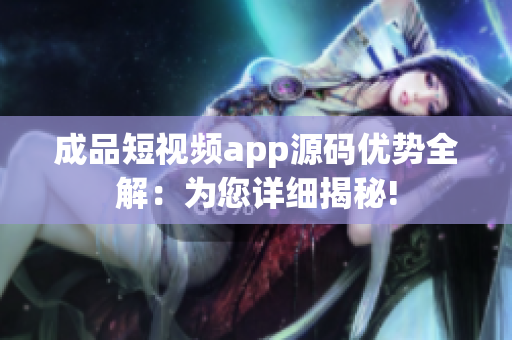成品短視頻app源碼優(yōu)勢全解：為您詳細揭秘!