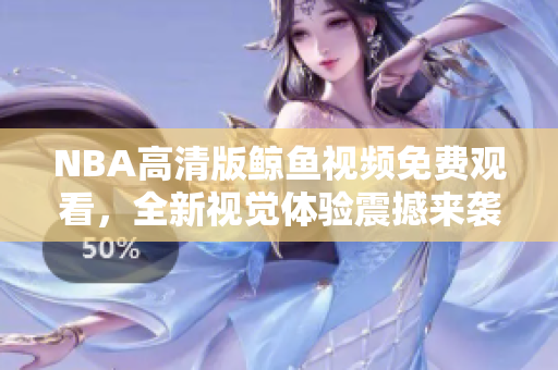 NBA高清版鯨魚視頻免費觀看，全新視覺體驗震撼來襲
