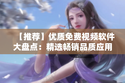【推薦】優(yōu)質(zhì)免費視頻軟件大盤點：精選暢銷品質(zhì)應用，幫你找到最適合的視頻制作利器