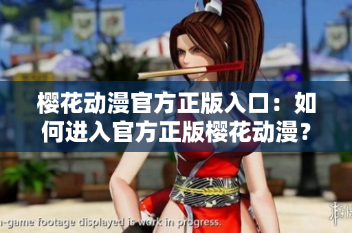 櫻花動漫官方正版入口：如何進入官方正版櫻花動漫？