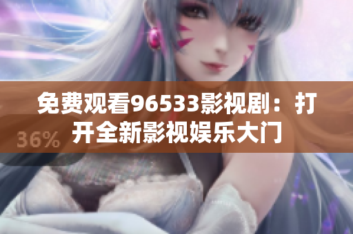 免費觀看96533影視?。捍蜷_全新影視娛樂大門