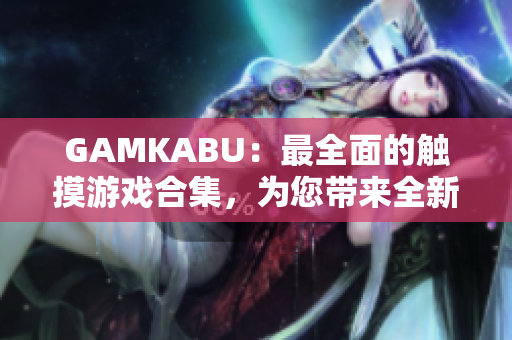 GAMKABU：最全面的觸摸游戲合集，為您帶來(lái)全新的游戲體驗(yàn)