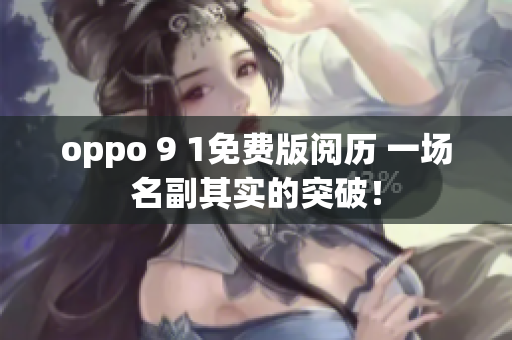 oppo 9 1免費(fèi)版閱歷 一場(chǎng)名副其實(shí)的突破！