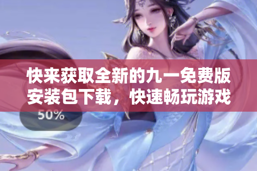 快來獲取全新的九一免費版安裝包下載，快速暢玩游戲