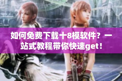 如何免費下載十8模軟件？一站式教程帶你快速get！