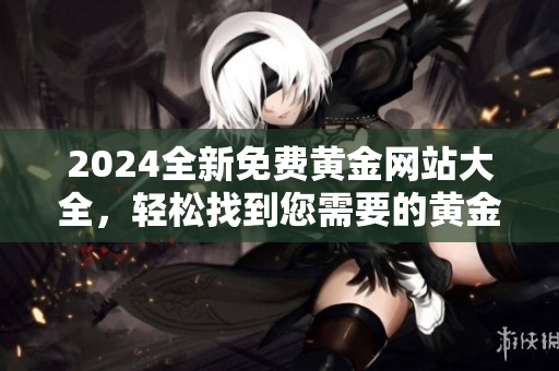 2024全新免費(fèi)黃金網(wǎng)站大全，輕松找到您需要的黃金資源