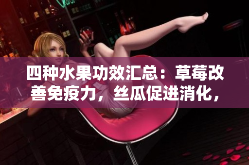 四種水果功效匯總：草莓改善免疫力，絲瓜促進(jìn)消化，向日葵增強(qiáng)心血管健康，櫻桃抗氧化防衰老