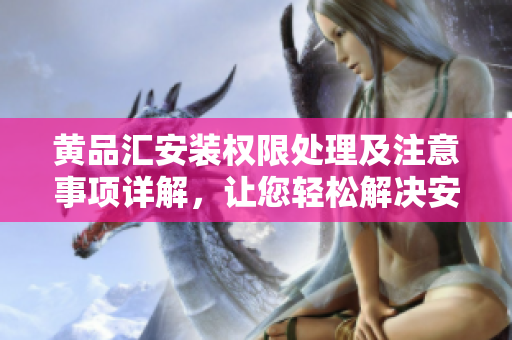 黃品匯安裝權(quán)限處理及注意事項(xiàng)詳解，讓您輕松解決安裝權(quán)限問題