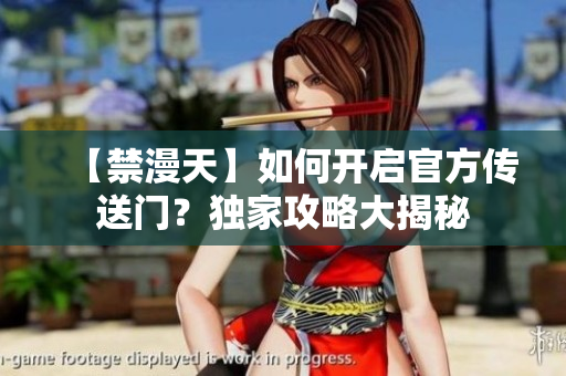【禁漫天】如何開(kāi)啟官方傳送門(mén)？獨(dú)家攻略大揭秘