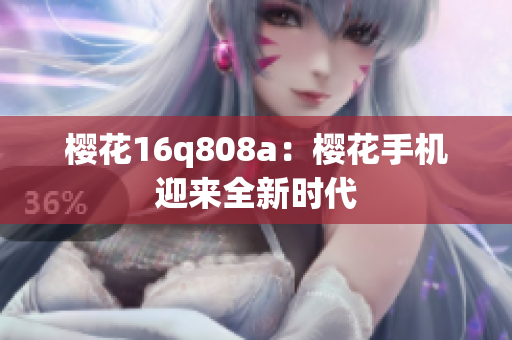 櫻花16q808a：櫻花手機(jī)迎來全新時(shí)代