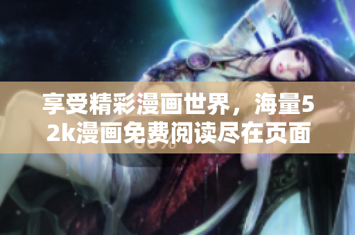 享受精彩漫畫(huà)世界，海量52k漫畫(huà)免費(fèi)閱讀盡在頁(yè)面