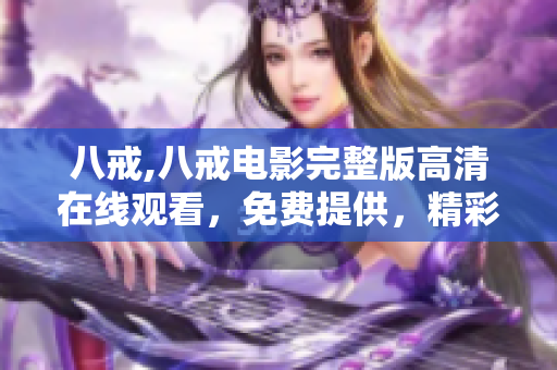 八戒,八戒電影完整版高清在線觀看，免費(fèi)提供，精彩內(nèi)容不容錯過