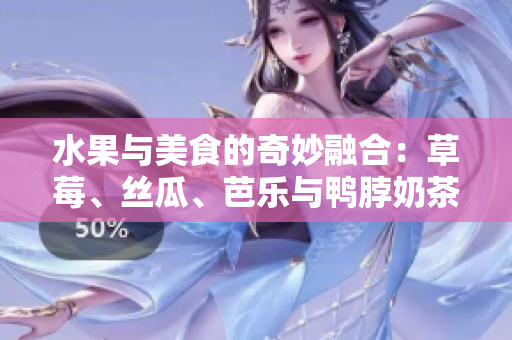 水果與美食的奇妙融合：草莓、絲瓜、芭樂(lè)與鴨脖奶茶的盛裝創(chuàng)意
